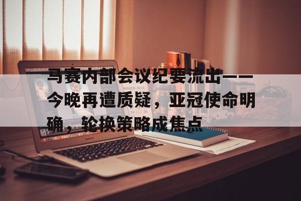 包含马赛内部会议纪要流出——今晚再遭质疑，亚冠使命明确，轮换策略成焦点的词条-开云体育